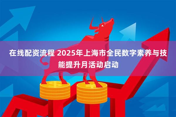 在线配资流程 2025年上海市全民数字素养与技能提升月活动启动