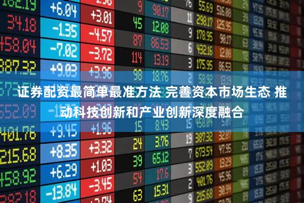 证券配资最简单最准方法 完善资本市场生态 推动科技创新和产业创新深度融合