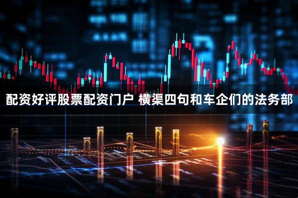 配资好评股票配资门户 横渠四句和车企们的法务部