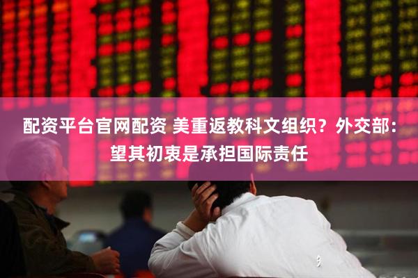配资平台官网配资 美重返教科文组织？外交部：望其初衷是承担国际责任