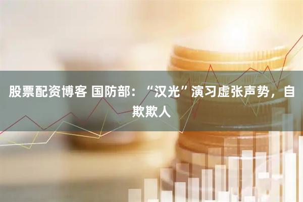 股票配资博客 国防部：“汉光”演习虚张声势，自欺欺人