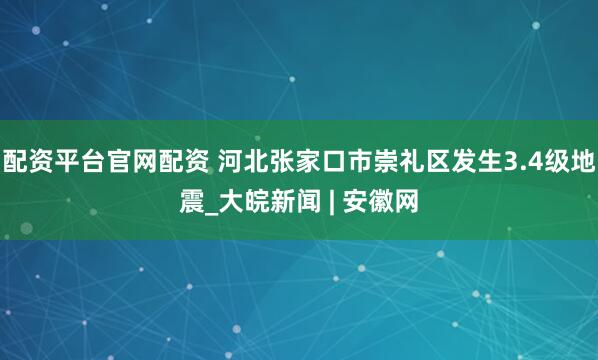 配资平台官网配资 河北张家口市崇礼区发生3.4级地震_大皖新闻 | 安徽网