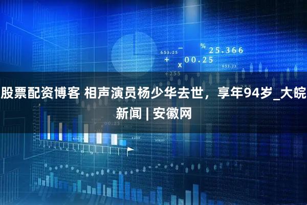 股票配资博客 相声演员杨少华去世，享年94岁_大皖新闻 | 安徽网