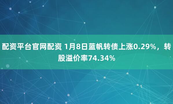 配资平台官网配资 1月8日蓝帆转债上涨0.29%，转股溢价率74.34%